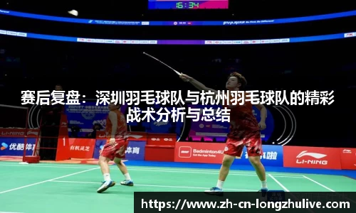 赛后复盘：深圳羽毛球队与杭州羽毛球队的精彩战术分析与总结