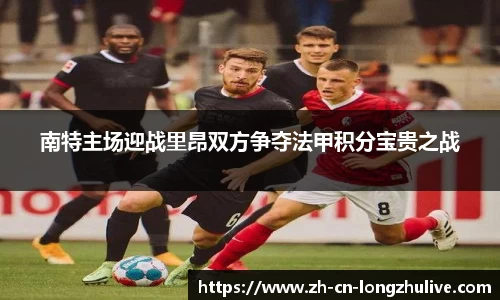 南特主场迎战里昂双方争夺法甲积分宝贵之战